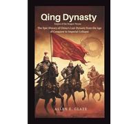 Qing Dynasty: Empire of the Dragon Throne: The Epic History of China’s Last Dynasty from the Age of Conquest to Imperial Collapse