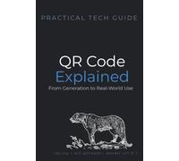 QR Codes Explained: From Generation to Real-World Use: A Practical Guide to How QR Codes Work, How to Build Them, and How to Use Them Safely