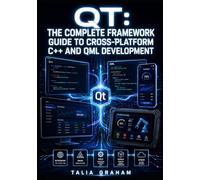 QT: THE COMPLETE FRAMEWORK GUIDE TO CROSS-PLATFORM C++ AND QML DEVELOPMENT: Widgets, Qt Quick, Networking, CMake Build System, and Deployment for Desktop, Mobile, and Embedded Linux