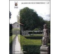 Quaderni del piano territoriale. Vol. 22: Le architetture vegetali nel milanese. Parchi, giardini e alberi di interesse storico e monumentale.