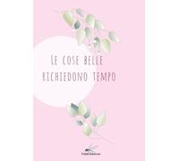 Quaderno a Righe - Le Cose Belle Richiedono Tempo: 230 pagine a righe morbide, copertina floreale rosa, perfetto come diario, agenda o taccuino da regalo