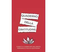 Quaderno della gratitudine: 5 Minuti al Giorno per una Crescita Personale e Felicita' Quotidiana. Un diario per Essere piu' Consapevoli e Grati
