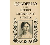 Quaderno delle Autrici Dimenticate d’Italia: Con citazioni di scrittrici dimenticate per accompagnare la scrittura