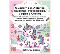 Quaderno di Attività Unicorno: Matematica, Logica e Coding: Oltre 100 attività per imparare numeri, schemi, coding, labirinti, giochi e colorare per bambini dai 4 ai 6 anni