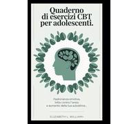Quaderno di esercizi CBT per adolescenti: Padronanza emotiva, lotta contro l'ansia e aumento della tua autostima.