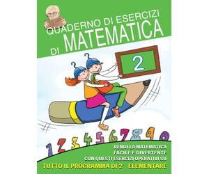 Quaderno di Esercizi di Matematica: Vol.2 - Rendi la Matematica Facile e Divertente con questi Esercizi operativi su tutto il programma di seconda elementare