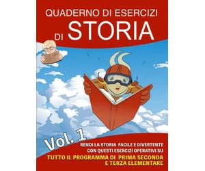 Quaderno di Esercizi di Storia: Vol 1 - Rendi la storia facile e divertente con questi esercizi operativi su tutto il programma di prima, seconda e terza elementare