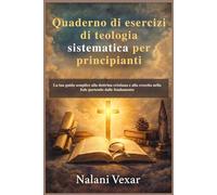 Quaderno di esercizi di teologia sistematica per principianti: La tua guida semplice alla dottrina cristiana e alla crescita nella fede partendo dalle fondamenta