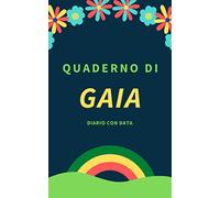 Quaderno di GAIA | Diario con data | Taccuino con nome | Scrivi le tue emozioni, pensieri, appunti, idee, ricette e annota la data: IDEA REGALO | Per ... mamma, figlia, amica, amante, zia, nonna....