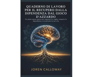 QUADERNO DI LAVORO PER IL RECUPERO DALLA DIPENDENZA DAL GIOCO D'AZZARDO: Un piano passo passo per superare le voglie, rompere la dipendenza e ricostruire la tua vita