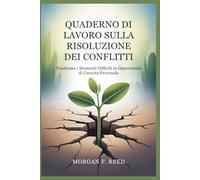 QUADERNO DI LAVORO SULLA RISOLUZIONE DEI CONFLITTI: Trasforma i Momenti Difficili in Opportunità di Crescita Personale