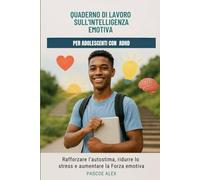 QUADERNO DI LAVORO SULL'INTELLIGENZA EMOTIVA PER ADOLESCENTI CON ADHD: Rafforzare l'autostima, ridurre lo stress e aumentare la forza emotiva