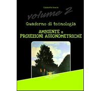 Quaderno di tecnologia. Ambiente e proiezioni assonometriche (Vol. 2)