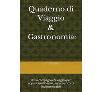 Quaderno di Viaggio e Gastronomia: Organizza Itinerari, Degustazioni e Ricordi: Il tuo compagno di viaggio per appuntare itinerari, sapori e ricordi indimenticabili