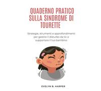 QUADERNO PRATICO SULLA SINDROME DI TOURETTE: Strategie, strumenti e approfondimenti per gestire il disturbo da tic e supportare il tuo bambino