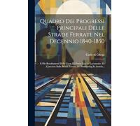 Quadro Dei Progressi Principali Delle Strade Ferrate Nel Decennio 1840-1850: E Die Resultamenti Delle Corse Di Prova Con Le Locomotive Di Concorso Sulla Strada Ferrata Del Semmering In Austria...