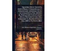 Quadro Delle SocietÃ Industriali, Commerciali E Finanziarie Anonime Ed In Accomandita Per Azione Al Portatore Costituitesi Nelle Provincie Che Ora Formano Il Regno D'italia Dal 1845 A Tutto Il 1864