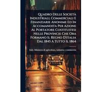 Quadro Delle SocietÃ Industriali, Commerciali E Finanziarie Anonime Ed In Accomandita Per Azione Al Portatore Costituitesi Nelle Provincie Che Ora Formano Il Regno D'italia Dal 1845 A Tutto Il 1864