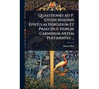 Quaestiones Ad P. Ovidii Nasonis Epistulas Heroidum Et Praecipue Horum Carminum Artem Pertinentes ...