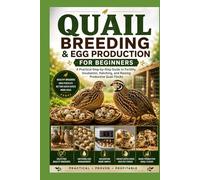Quail Breeding & Egg Production for Beginners: A Practical Step-by-Step Guide to Fertility, Incubation, Hatching, and Raising Productive Quail Flocks