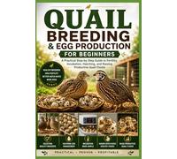 Quail Breeding & Egg Production for Beginners: A Practical Step-by-Step Guide to Fertility, Incubation, Hatching, and Raising Productive Quail Flocks