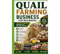Quail Farming Business for Beginners: A Practical Step-by-Step Guide to Starting, Managing, Marketing, and Growing a Profitable Quail Farming Business