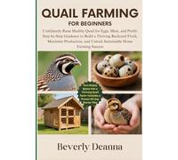 QUAIL FARMING FOR BEGINNERS: Confidently Raise Healthy Quail for Eggs, Meat, and Profit: Step-by-Step Guidance to Build a Thriving Backyard Flock, ... and Unlock Sustainable Home Farming Success