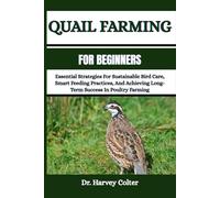 QUAIL FARMING FOR BEGINNERS: Essential Strategies For Sustainable Bird Care, Smart Feeding Practices, And Achieving Long-Term Success In Poultry Farming
