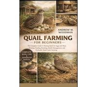 QUAIL FARMING FOR BEGINNERS: The Complete Guide to Raising Quail for Eggs and Meat, Housing, Feeding, Breeding, Health Management, and Profitable Small-Scale Farming