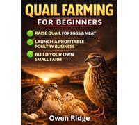 Quail Farming For Beginners: The Complete Step-by-Step Guide to Raising Backyard Quail for Eggs and Meat, Starting a Profitable Poultry Business, and Building a Sustainable Small Farm.