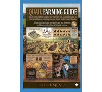 Quail Farming Guide: Step-by-Step Practical Guidance for Beginners with Advanced Insights for Experienced Keepers: Choosing Housing, Feed, Healthcare, ... for Maximum Profit and reliable income