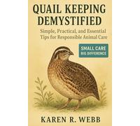 QUAIL KEEPING DEMYSTIFIED: Simple, Practical, and Essential Tips for Responsible Animal Care”