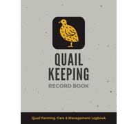 Quail Keeping Record Book: Game Bird Farming, Care & Management Logbook | Document & Track Egg Collection, Feed Consumption, Medical Treatment, Incubation, Meat Production & More