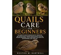 QUAILS CARE FOR BEGINNERS: The Complete Guide to Raising Healthy, Productive, and Thriving Quails Through Proper Housing, Nutrition, Breeding ... Production, and Responsible Long-Term Care