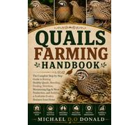 QUAILS FARMING HANDBOOK: The Complete Step-by-Step Guide to Raising Healthy Quails, Breeding, Feeding, Nutrition, Maximizing Egg & Meat Production, and Building a Profitable Poultry Business from Home