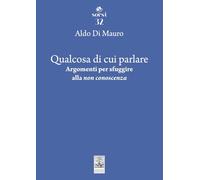 Qualcosa di cui parlare. Argomenti per sfuggire alla «non conoscenza»