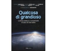 Qualcosa di grandioso. L'infinita bellezza e complessità di tutto ciò che esiste