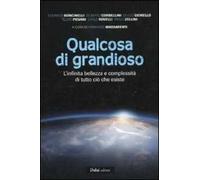 Qualcosa di grandioso. L'infinita bellezza e complessità di tutto ciò che esiste