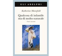 Libri Katherine Mansfield - Qualcosa Di Infantile Ma Di Molto Naturale. Tutti I