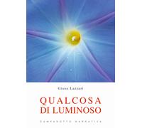 Qualcosa di luminoso - Lazzari Giuse