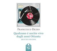 Qualcuno è uscito vivo dagli anni Ottanta. Ediz. deluxe - Dezio Francesco