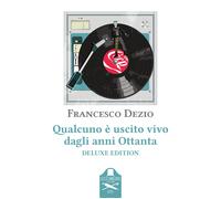 Qualcuno è uscito vivo dagli anni Ottanta. Ediz. deluxe - Dezio Francesco