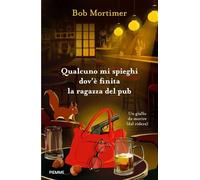 Libri Bob Mortimer - Qualcuno Mi Spieghi Dov'e Finita La Ragazza Del Pub. Un Gia