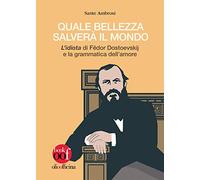 Quale bellezza salverà il mondo. «L’idiota» di Fëdor Dostoevskij e la grammatica dell’amore