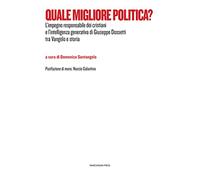 Quale migliore politica? L'impegno responsabile dei cristiani e l'intelligenza generativa di Giuseppe Dossetti tra Vangelo e storia