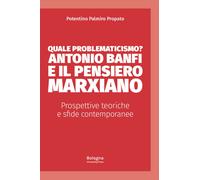 Quale problematicismo? Antonio Banfi e il pensiero marxiano. Prospettive teorich