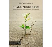 Quale progresso. Come lasciarsi alle spalle un'ideologia