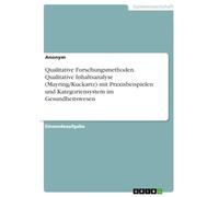 Qualitative Forschungsmethoden. Qualitative Inhaltsanalyse (Mayring/Kuckartz) mit Praxisbeispielen und Kategoriensystem im Gesundheitswesen