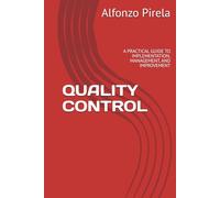 QUALITY CONTROL: A PRACTICAL GUIDE TO IMPLEMENTATION, MANAGEMENT, AND IMPROVEMENT