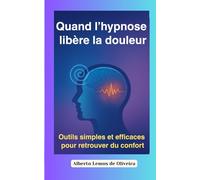 Quand l’hypnose libère la douleur: Outils simples et efficaces pour retrouver du confort